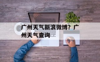 广州天气新浪微博？广州天气查询