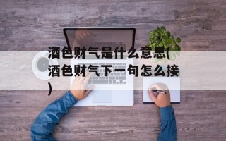 酒色财气是什么意思(酒色财气下一句怎么接)