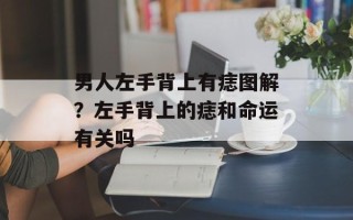 男人左手背上有痣图解？左手背上的痣和命运有关吗