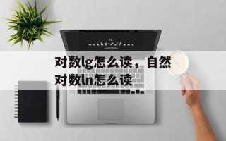 对数lg怎么读，自然对数ln怎么读