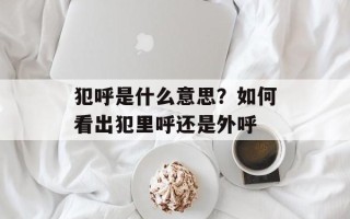 犯呼是什么意思？如何看出犯里呼还是外呼