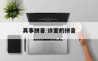 真事拼音 诊室的拼音