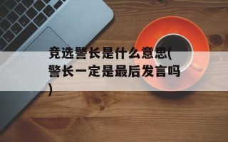 竞选警长是什么意思(警长一定是最后发言吗)