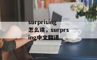 surprising怎么读，surprsing中文翻译