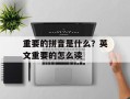 重要的拼音是什么？英文重要的怎么读