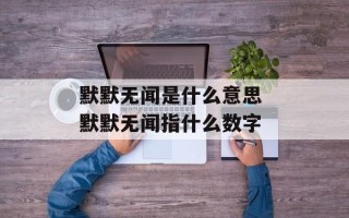 默默无闻是什么意思 默默无闻指什么数字
