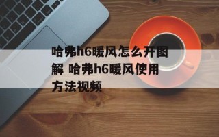 哈弗h6暖风怎么开图解 哈弗h6暖风使用方法视频