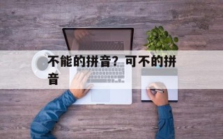 不能的拼音？可不的拼音