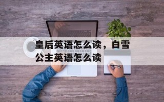 皇后英语怎么读，白雪公主英语怎么读