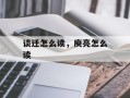 谈迁怎么读，庾亮怎么读