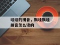 哇哇的拼音，飘哇飘哇拼音怎么读的