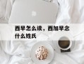 西早怎么读，西加早念什么姓氏