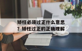 矫枉必须过正什么意思？矫枉过正的正确理解