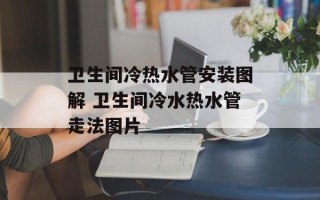 卫生间冷热水管安装图解 卫生间冷水热水管走法图片