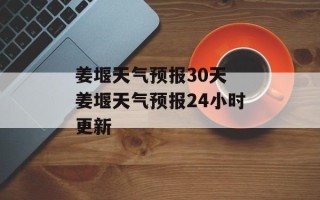 姜堰天气预报30天 姜堰天气预报24小时更新