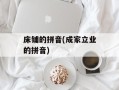 床铺的拼音(成家立业的拼音)