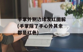 手掌外侧边缘发红图解(手掌除了手心外其余都是红色)