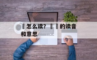姠怎么读？姠鑈的读音和意思