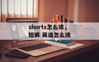 shorts怎么读，短裤 英语怎么读