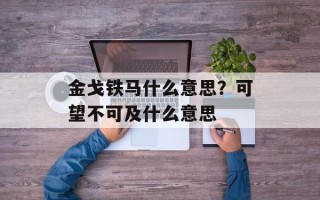 金戈铁马什么意思？可望不可及什么意思