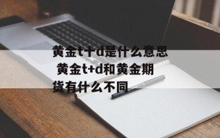 黄金t十d是什么意思 黄金t+d和黄金期货有什么不同