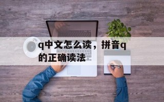q中文怎么读，拼音q的正确读法