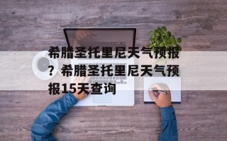 希腊圣托里尼天气预报？希腊圣托里尼天气预报15天查询
