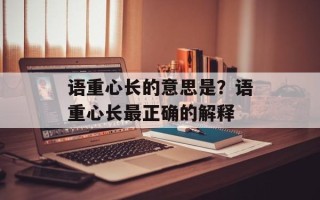 语重心长的意思是？语重心长最正确的解释