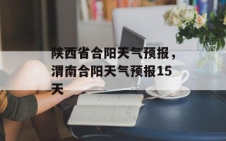陕西省合阳天气预报，渭南合阳天气预报15天