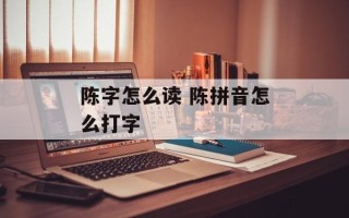 陈字怎么读 陈拼音怎么打字