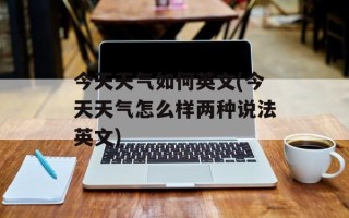 今天天气如何英文(今天天气怎么样两种说法英文)