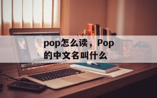 pop怎么读，Pop的中文名叫什么