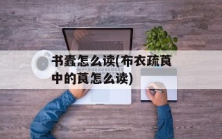 书蠹怎么读(布衣疏莨中的莨怎么读)