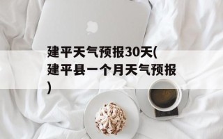 建平天气预报30天(建平县一个月天气预报)
