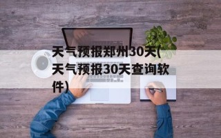 天气预报郑州30天(天气预报30天查询软件)