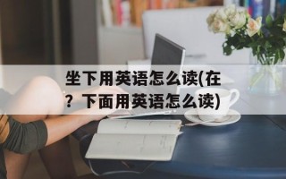 坐下用英语怎么读(在？下面用英语怎么读)