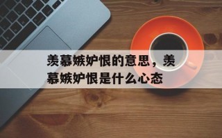 羡慕嫉妒恨的意思，羡慕嫉妒恨是什么心态