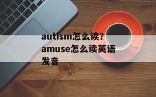 autism怎么读？amuse怎么读英语发音