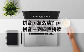 拼音pi怎么读？pi拼音一到四声拼读
