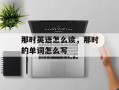 那时英语怎么读，那时的单词怎么写