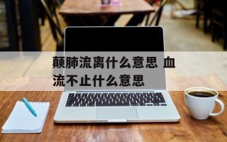 颠肺流离什么意思 血流不止什么意思