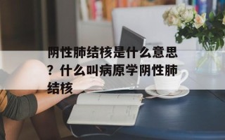 阴性肺结核是什么意思？什么叫病原学阴性肺结核