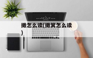 撖怎么读(撖箕怎么读)