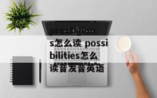 prestigious怎么读 possibilities怎么读音发音英语