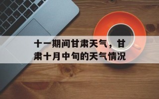 十一期间甘肃天气，甘肃十月中旬的天气情况