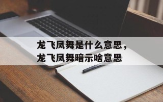 龙飞凤舞是什么意思，龙飞凤舞暗示啥意思