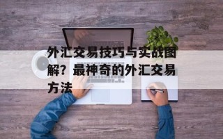 外汇交易技巧与实战图解？最神奇的外汇交易方法
