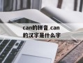 can的拼音 can的汉字是什么字