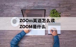 ZOOm英语怎么读 ZOOM是什么