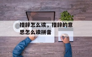 措辞怎么读，措辞的意思怎么读拼音